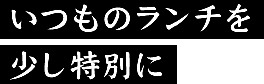 いつものランチを少し特別に